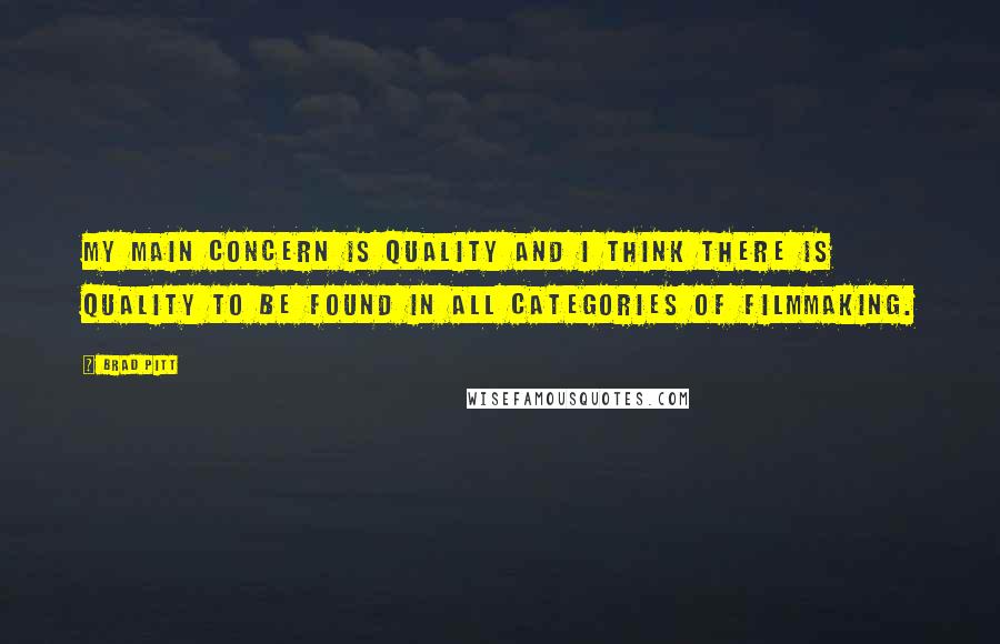 Brad Pitt Quotes: My main concern is quality and I think there is quality to be found in all categories of filmmaking.