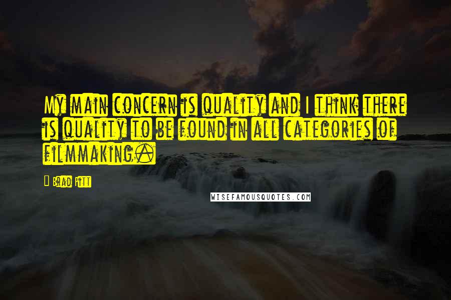 Brad Pitt Quotes: My main concern is quality and I think there is quality to be found in all categories of filmmaking.