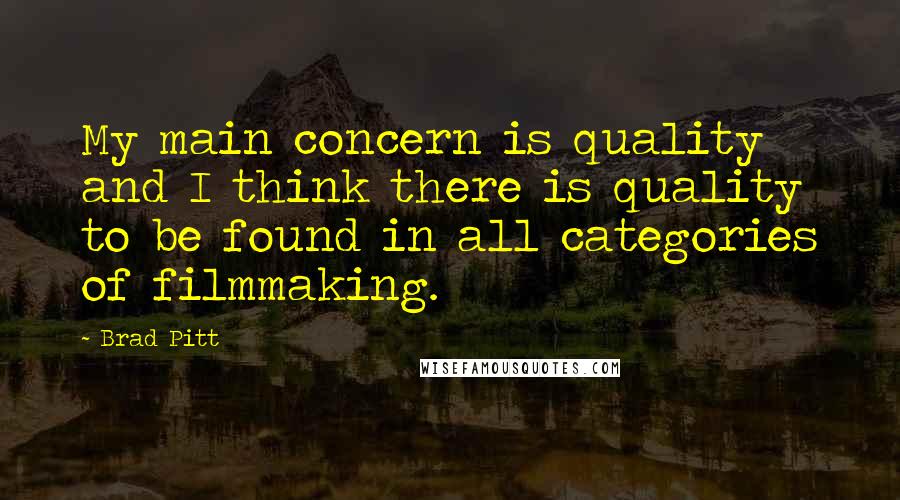 Brad Pitt Quotes: My main concern is quality and I think there is quality to be found in all categories of filmmaking.