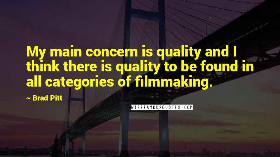 Brad Pitt Quotes: My main concern is quality and I think there is quality to be found in all categories of filmmaking.