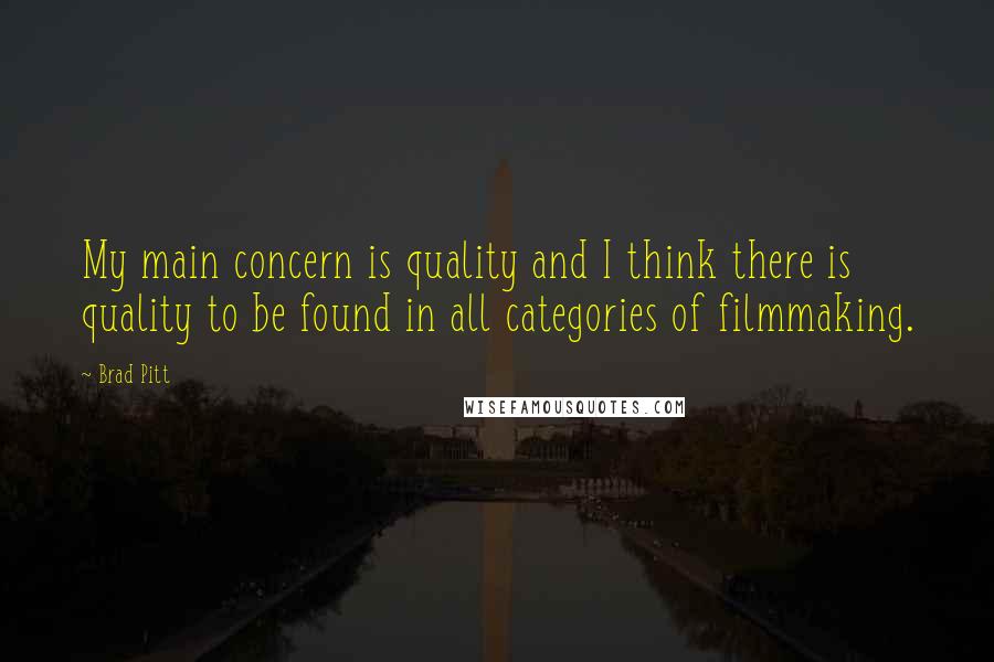 Brad Pitt Quotes: My main concern is quality and I think there is quality to be found in all categories of filmmaking.