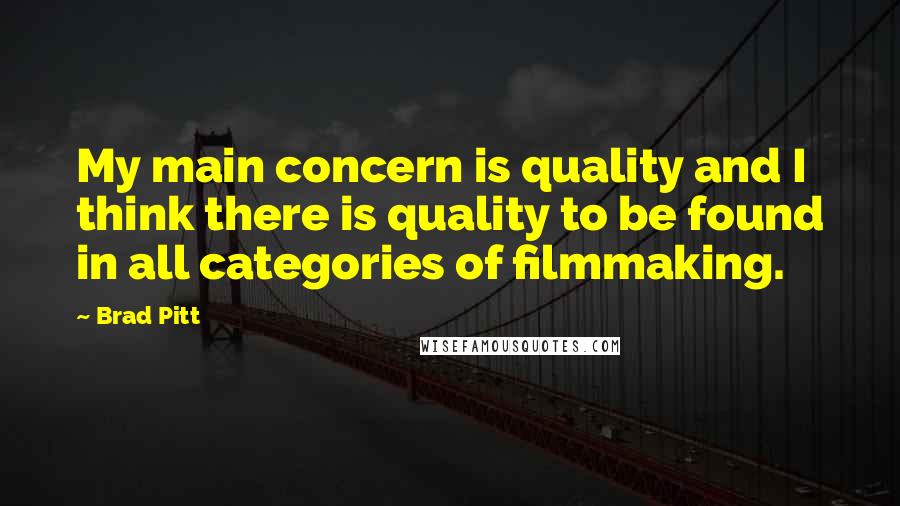 Brad Pitt Quotes: My main concern is quality and I think there is quality to be found in all categories of filmmaking.