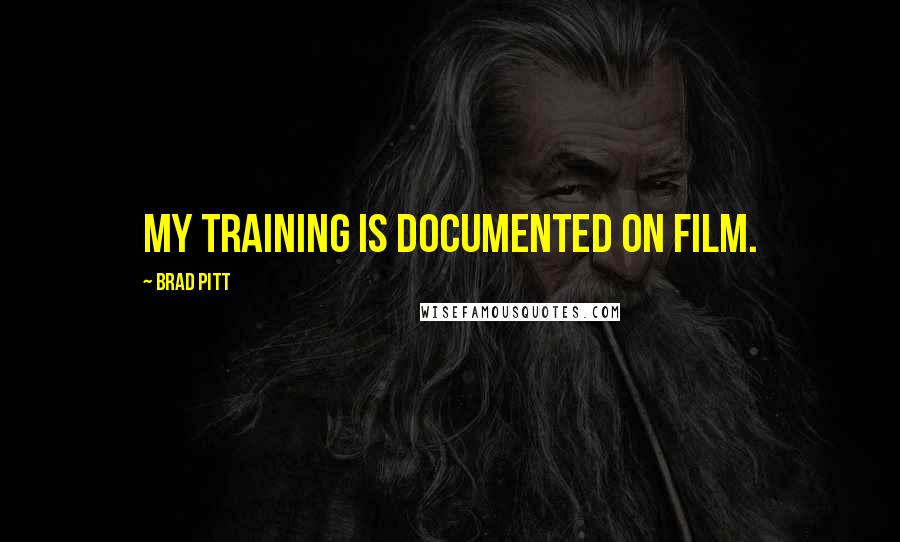 Brad Pitt Quotes: My training is documented on film.