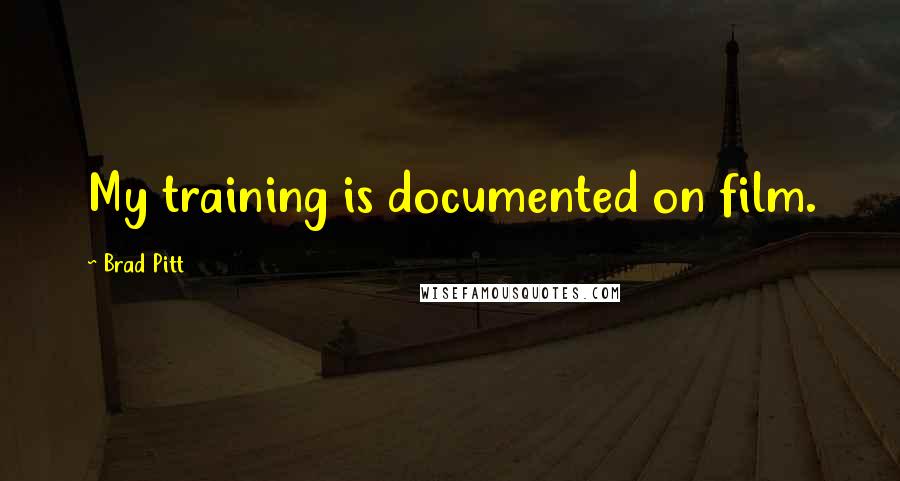 Brad Pitt Quotes: My training is documented on film.