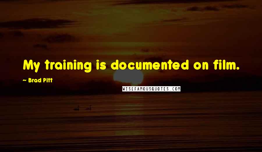 Brad Pitt Quotes: My training is documented on film.