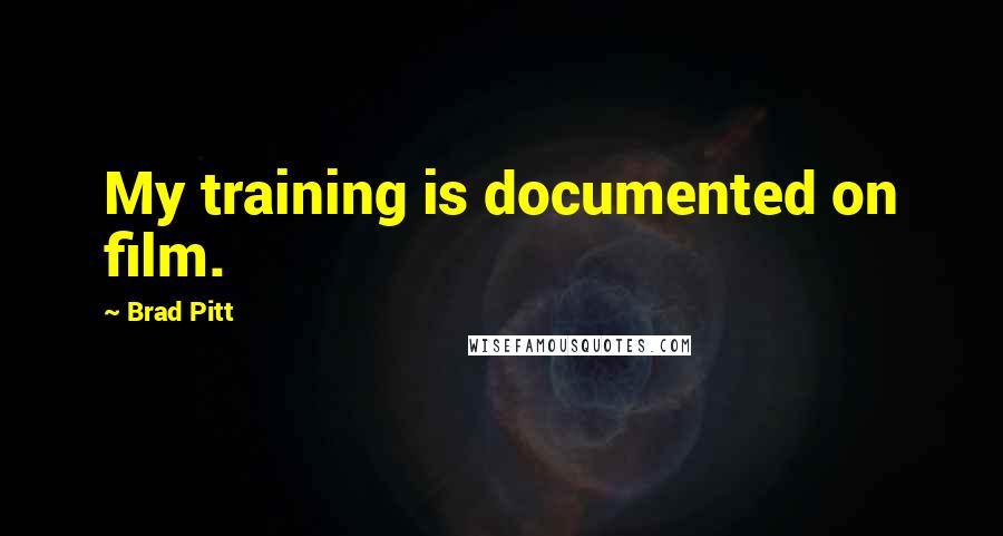 Brad Pitt Quotes: My training is documented on film.