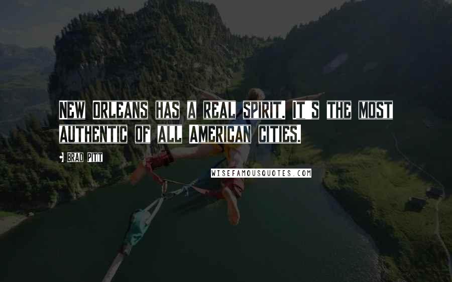 Brad Pitt Quotes: New Orleans has a real spirit. It's the most authentic of all American cities.