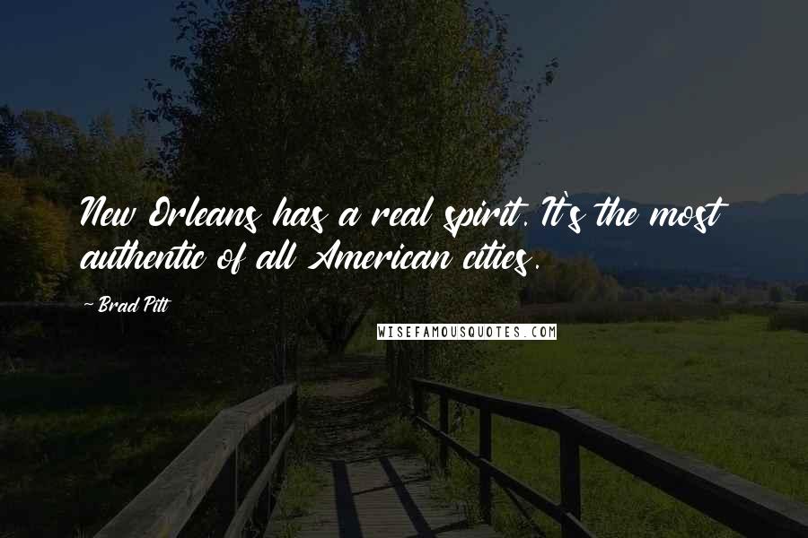 Brad Pitt Quotes: New Orleans has a real spirit. It's the most authentic of all American cities.