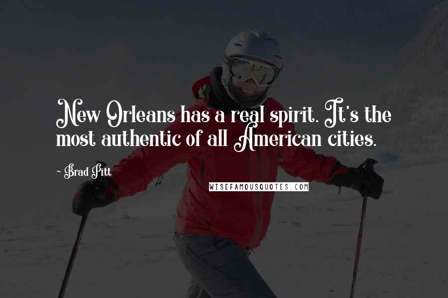 Brad Pitt Quotes: New Orleans has a real spirit. It's the most authentic of all American cities.