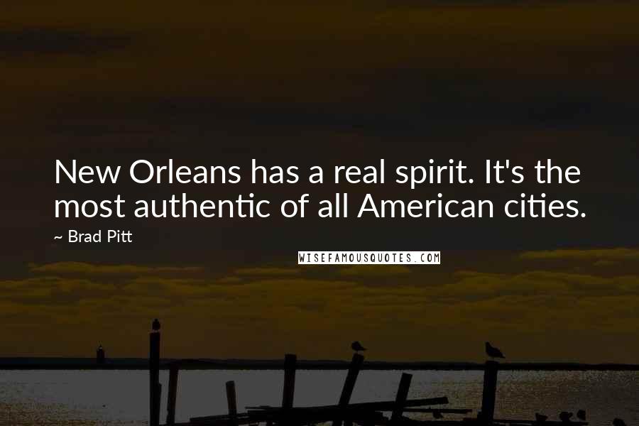 Brad Pitt Quotes: New Orleans has a real spirit. It's the most authentic of all American cities.