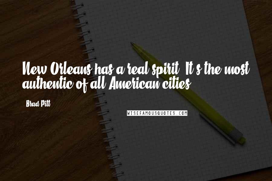 Brad Pitt Quotes: New Orleans has a real spirit. It's the most authentic of all American cities.