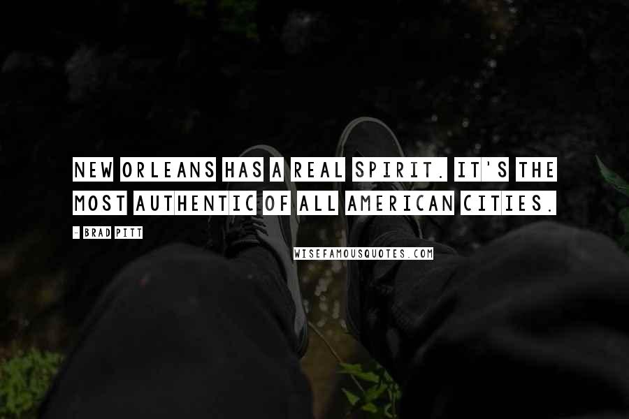 Brad Pitt Quotes: New Orleans has a real spirit. It's the most authentic of all American cities.