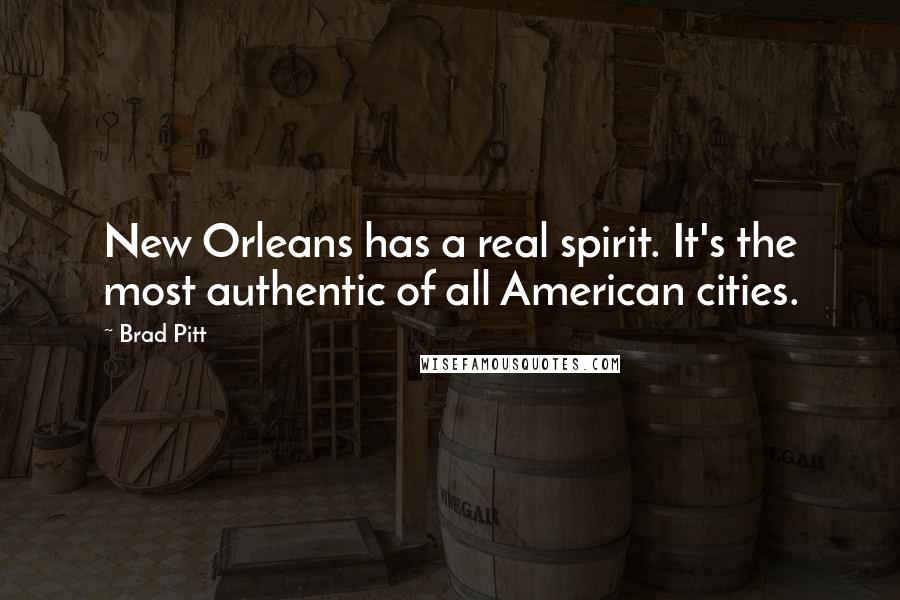 Brad Pitt Quotes: New Orleans has a real spirit. It's the most authentic of all American cities.