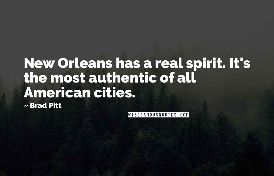 Brad Pitt Quotes: New Orleans has a real spirit. It's the most authentic of all American cities.