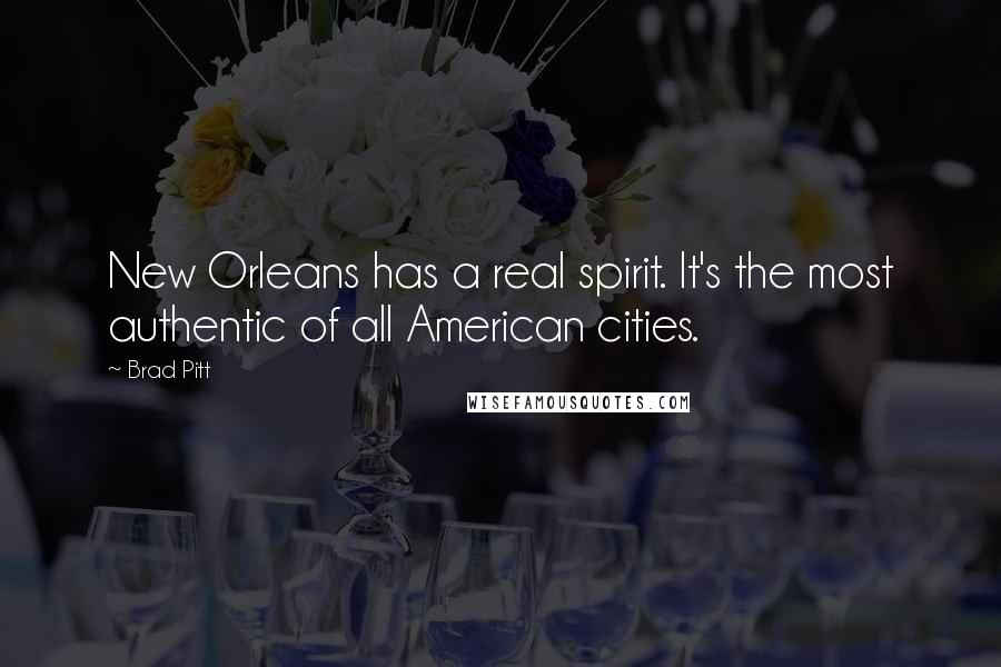 Brad Pitt Quotes: New Orleans has a real spirit. It's the most authentic of all American cities.