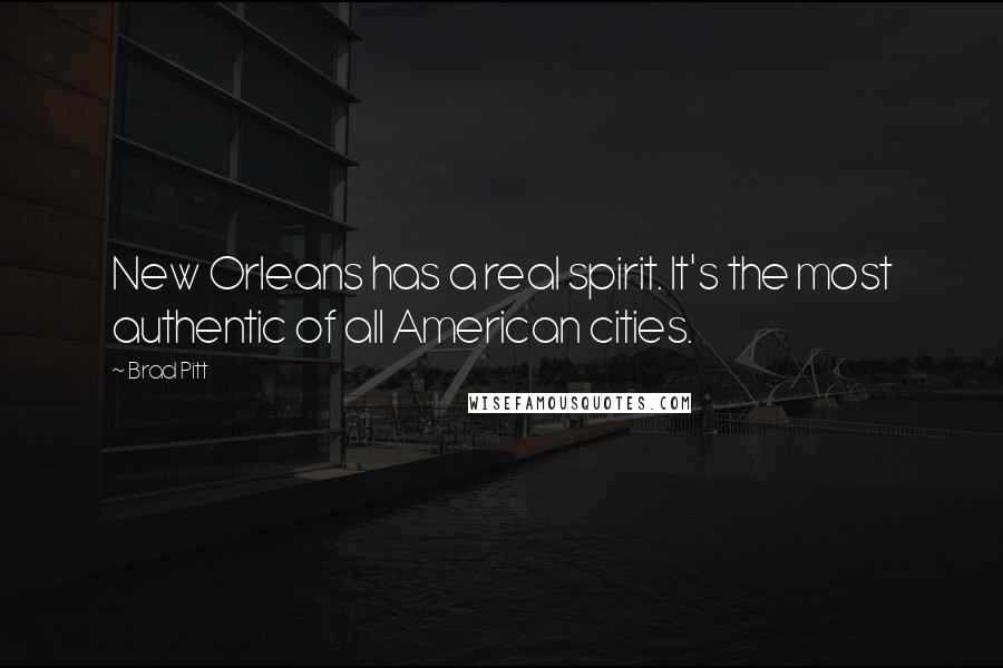 Brad Pitt Quotes: New Orleans has a real spirit. It's the most authentic of all American cities.