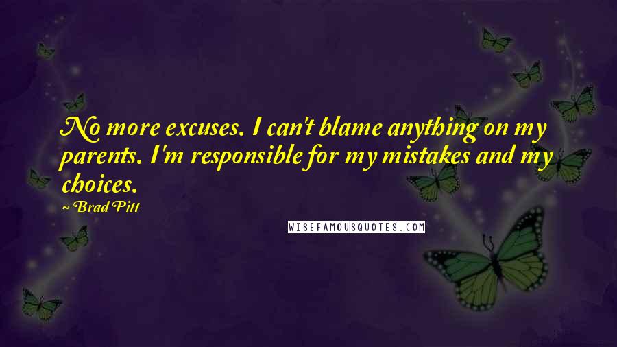 Brad Pitt Quotes: No more excuses. I can't blame anything on my parents. I'm responsible for my mistakes and my choices.