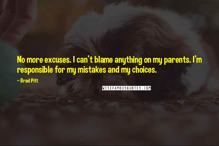 Brad Pitt Quotes: No more excuses. I can't blame anything on my parents. I'm responsible for my mistakes and my choices.