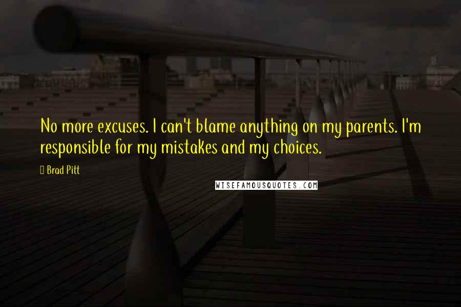 Brad Pitt Quotes: No more excuses. I can't blame anything on my parents. I'm responsible for my mistakes and my choices.