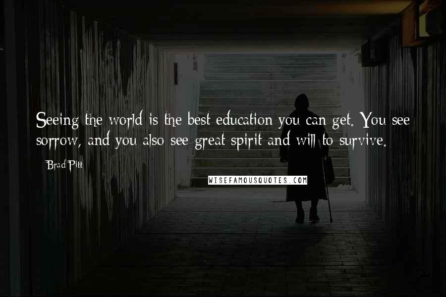 Brad Pitt Quotes: Seeing the world is the best education you can get. You see sorrow, and you also see great spirit and will to survive.