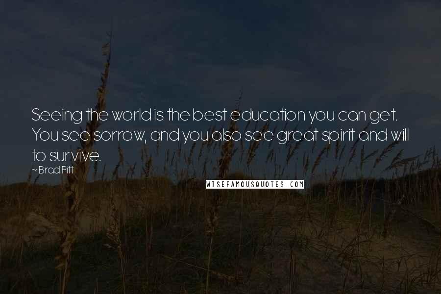 Brad Pitt Quotes: Seeing the world is the best education you can get. You see sorrow, and you also see great spirit and will to survive.