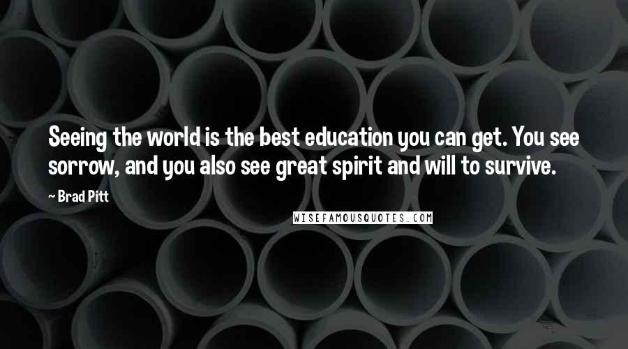 Brad Pitt Quotes: Seeing the world is the best education you can get. You see sorrow, and you also see great spirit and will to survive.