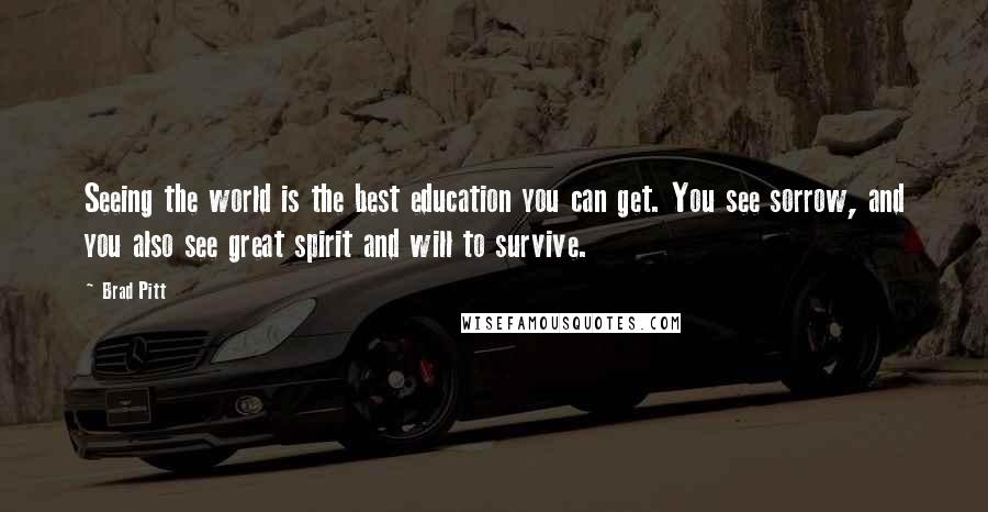 Brad Pitt Quotes: Seeing the world is the best education you can get. You see sorrow, and you also see great spirit and will to survive.