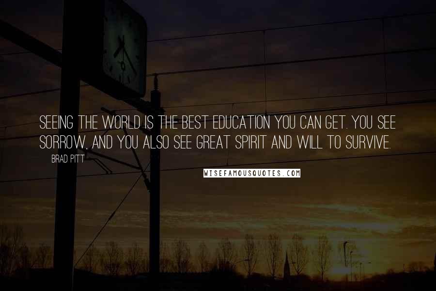 Brad Pitt Quotes: Seeing the world is the best education you can get. You see sorrow, and you also see great spirit and will to survive.