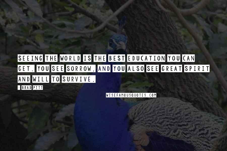 Brad Pitt Quotes: Seeing the world is the best education you can get. You see sorrow, and you also see great spirit and will to survive.