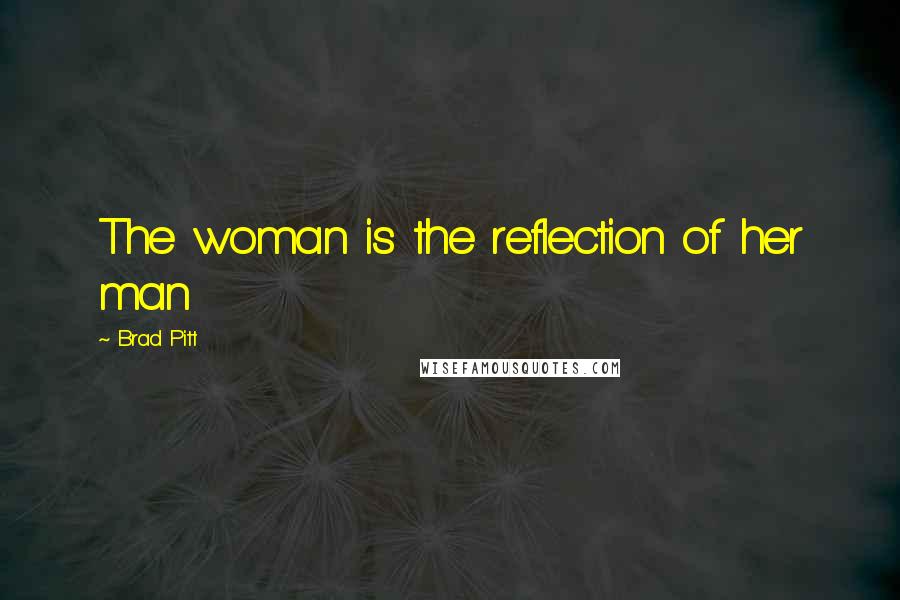 Brad Pitt Quotes: The woman is the reflection of her man