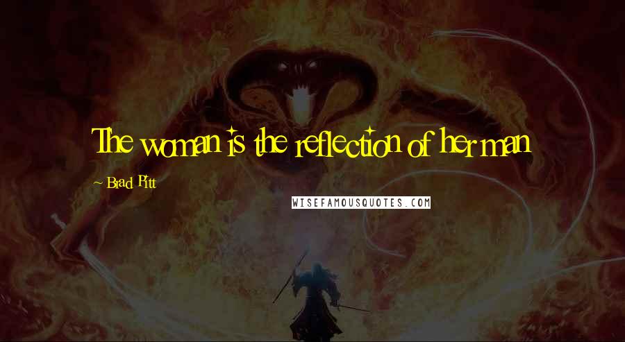 Brad Pitt Quotes: The woman is the reflection of her man