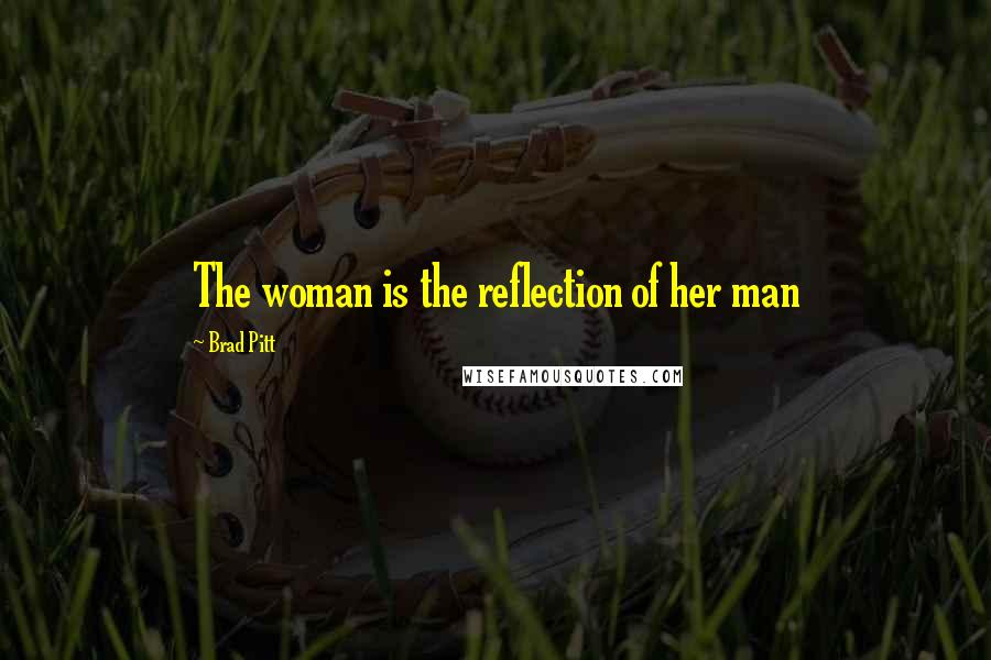Brad Pitt Quotes: The woman is the reflection of her man