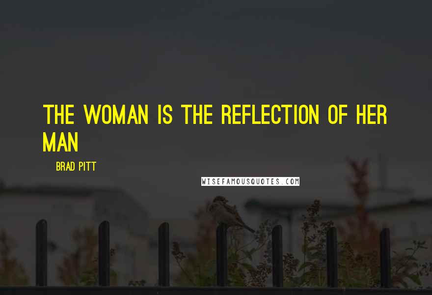 Brad Pitt Quotes: The woman is the reflection of her man