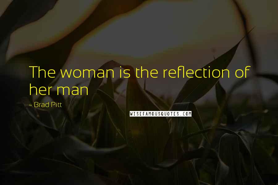 Brad Pitt Quotes: The woman is the reflection of her man