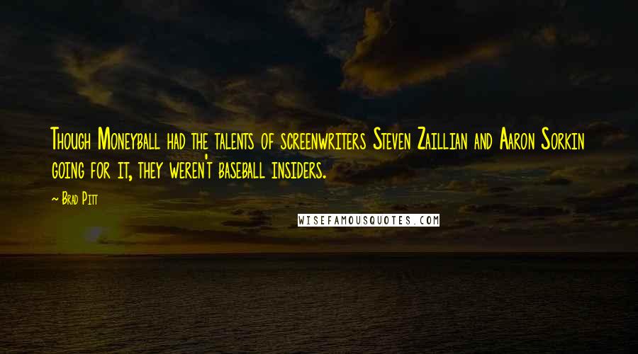 Brad Pitt Quotes: Though Moneyball had the talents of screenwriters Steven Zaillian and Aaron Sorkin going for it, they weren't baseball insiders.