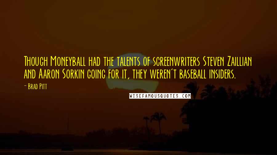 Brad Pitt Quotes: Though Moneyball had the talents of screenwriters Steven Zaillian and Aaron Sorkin going for it, they weren't baseball insiders.