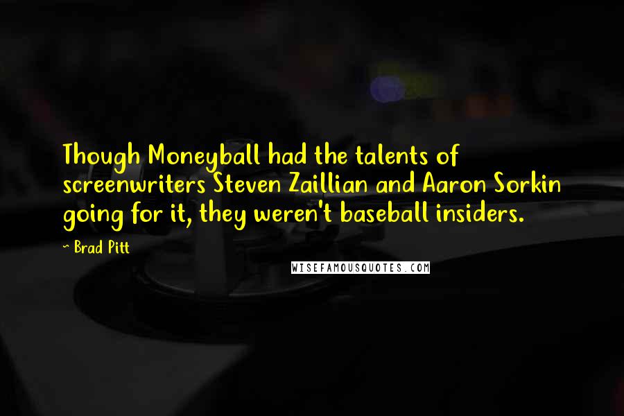 Brad Pitt Quotes: Though Moneyball had the talents of screenwriters Steven Zaillian and Aaron Sorkin going for it, they weren't baseball insiders.