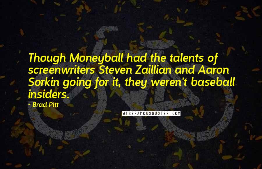 Brad Pitt Quotes: Though Moneyball had the talents of screenwriters Steven Zaillian and Aaron Sorkin going for it, they weren't baseball insiders.
