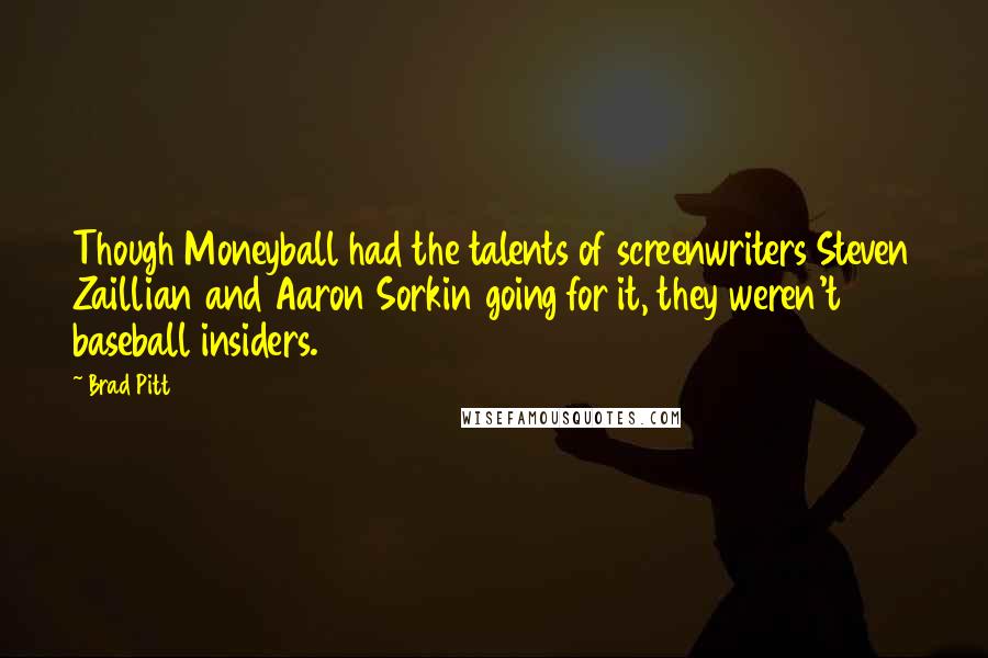 Brad Pitt Quotes: Though Moneyball had the talents of screenwriters Steven Zaillian and Aaron Sorkin going for it, they weren't baseball insiders.