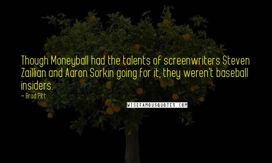 Brad Pitt Quotes: Though Moneyball had the talents of screenwriters Steven Zaillian and Aaron Sorkin going for it, they weren't baseball insiders.