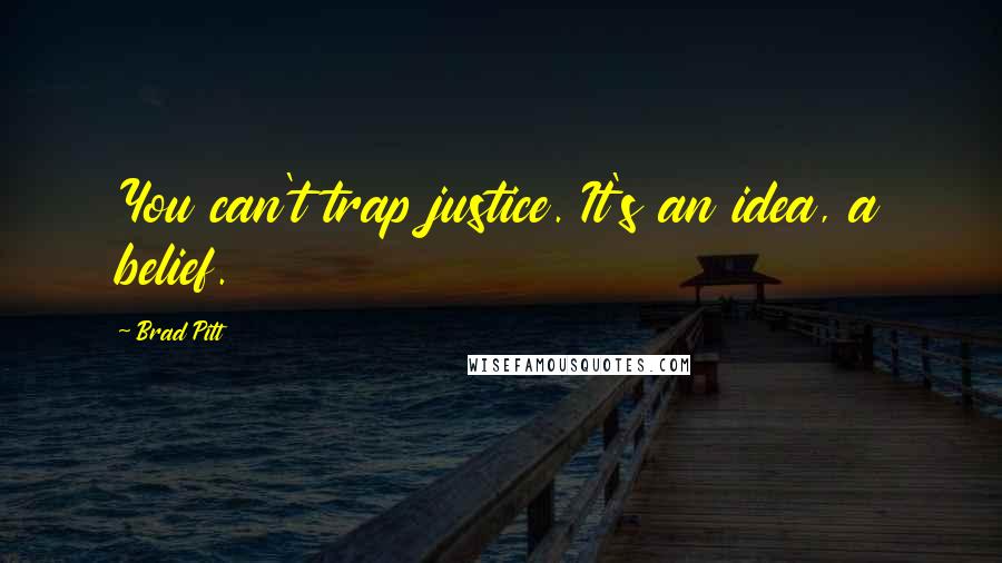 Brad Pitt Quotes: You can't trap justice. It's an idea, a belief.