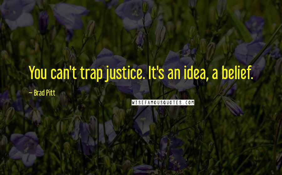 Brad Pitt Quotes: You can't trap justice. It's an idea, a belief.