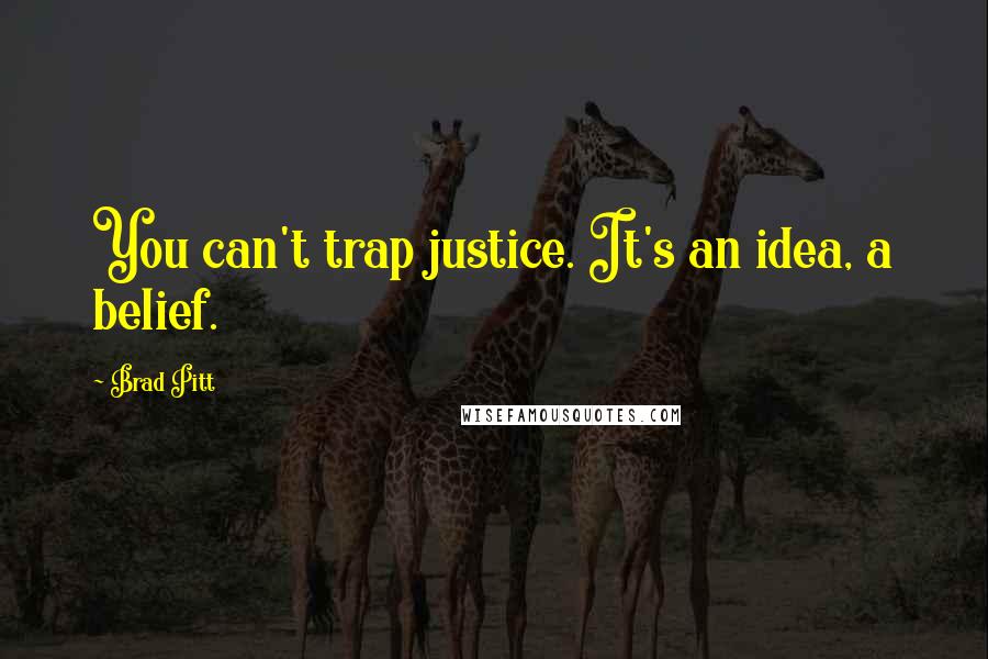 Brad Pitt Quotes: You can't trap justice. It's an idea, a belief.