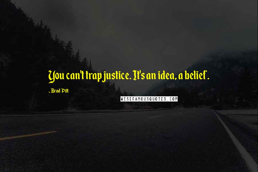 Brad Pitt Quotes: You can't trap justice. It's an idea, a belief.