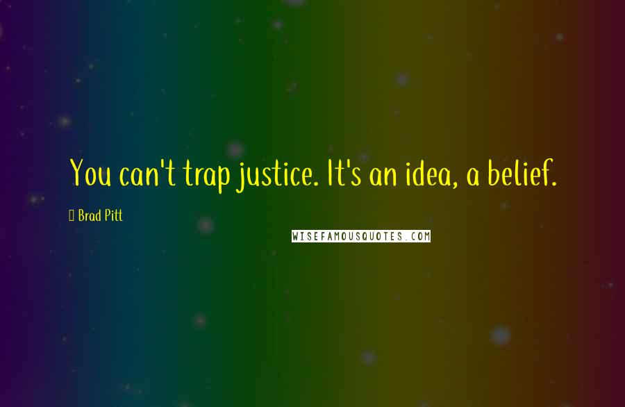 Brad Pitt Quotes: You can't trap justice. It's an idea, a belief.