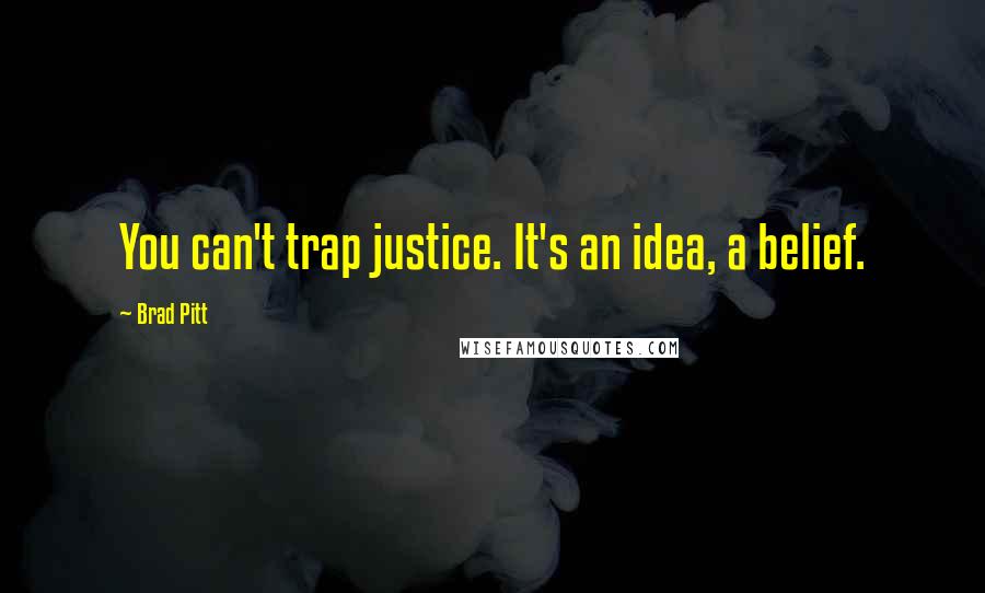 Brad Pitt Quotes: You can't trap justice. It's an idea, a belief.