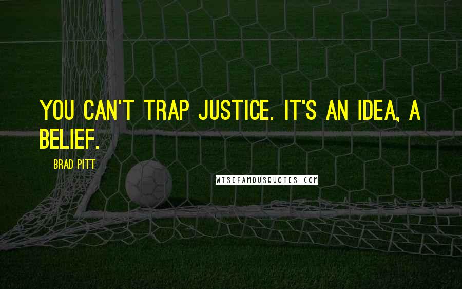 Brad Pitt Quotes: You can't trap justice. It's an idea, a belief.