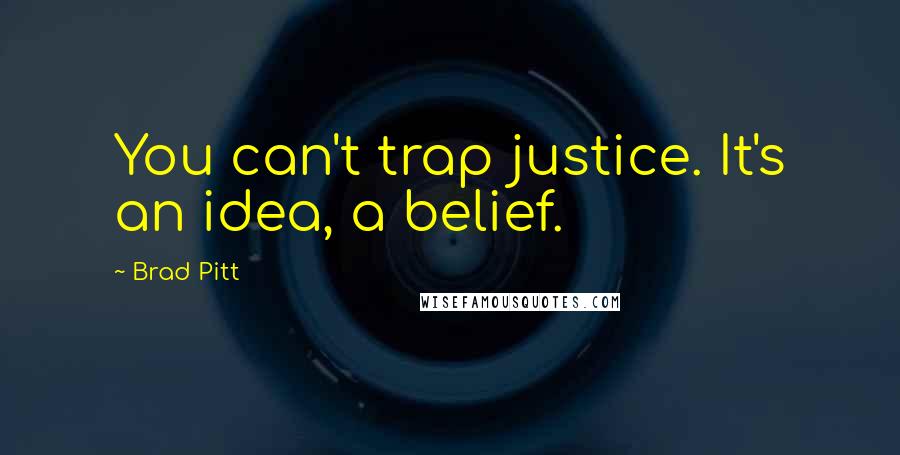 Brad Pitt Quotes: You can't trap justice. It's an idea, a belief.