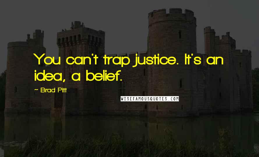 Brad Pitt Quotes: You can't trap justice. It's an idea, a belief.