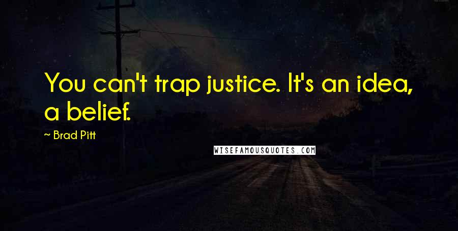Brad Pitt Quotes: You can't trap justice. It's an idea, a belief.